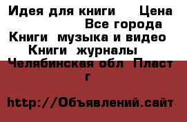 Идея для книги.  › Цена ­ 2 700 000 - Все города Книги, музыка и видео » Книги, журналы   . Челябинская обл.,Пласт г.